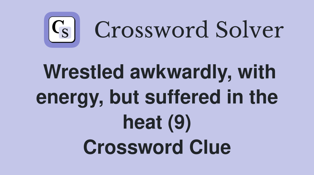Wrestled awkwardly, with energy, but suffered in the heat (9) Crossword Clue