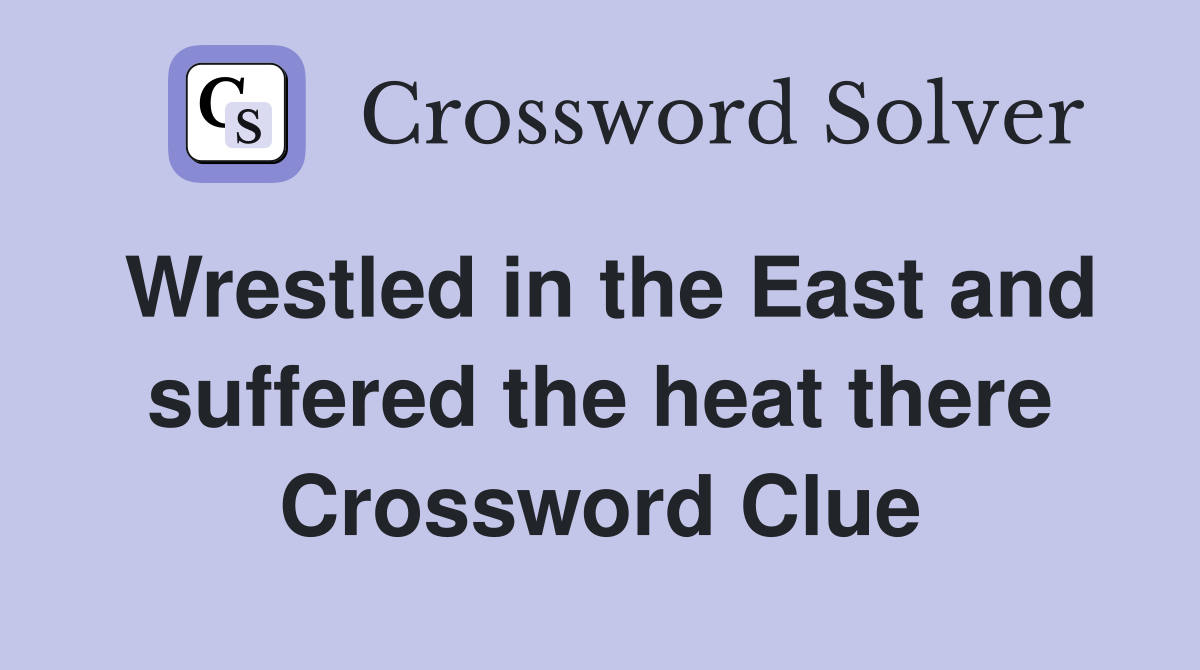 Wrestled in the East and suffered the heat there Crossword Clue