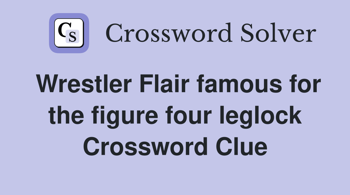 Wrestler Flair famous for the figure four leglock Crossword Clue