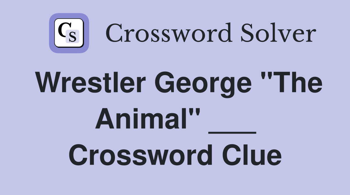 Wrestler George "The Animal" ___ Crossword Clue