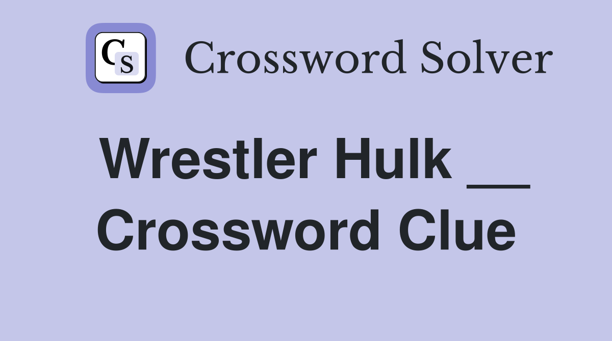 Wrestler Hulk __ Crossword Clue