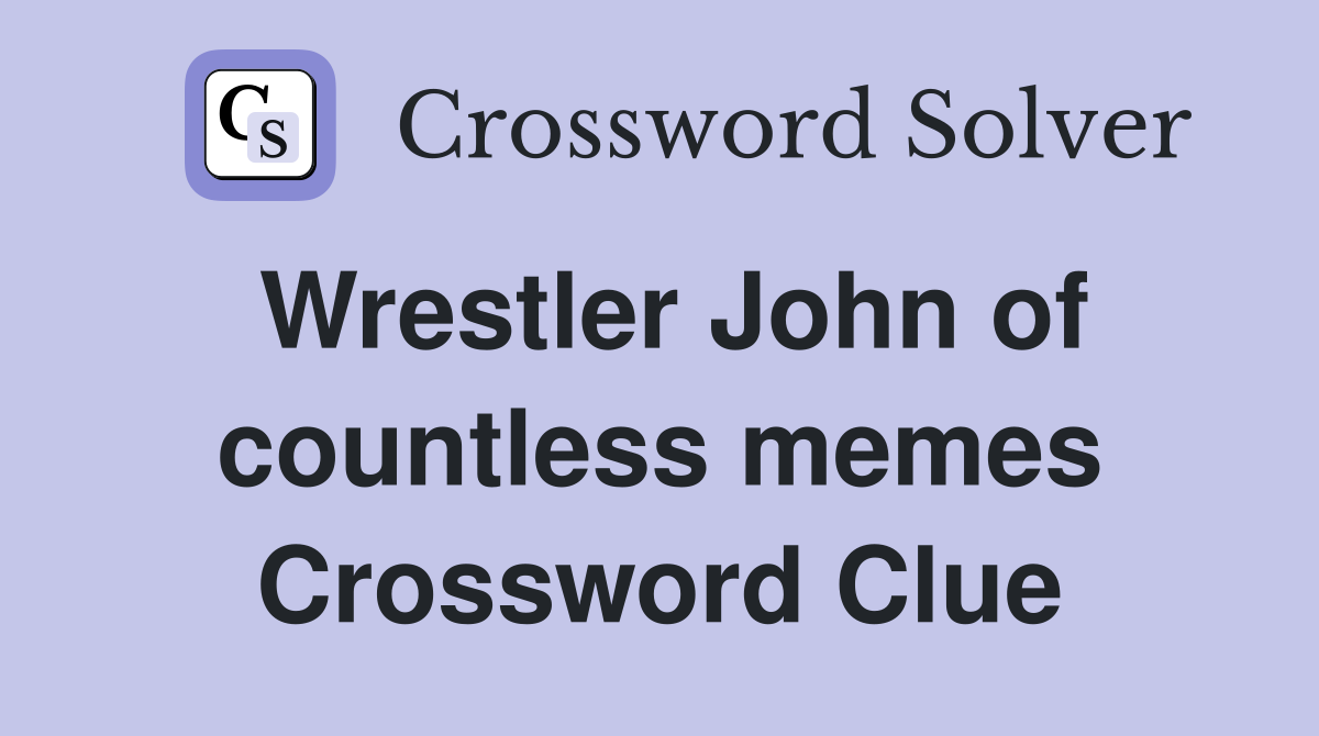 Wrestler John of countless memes Crossword Clue
