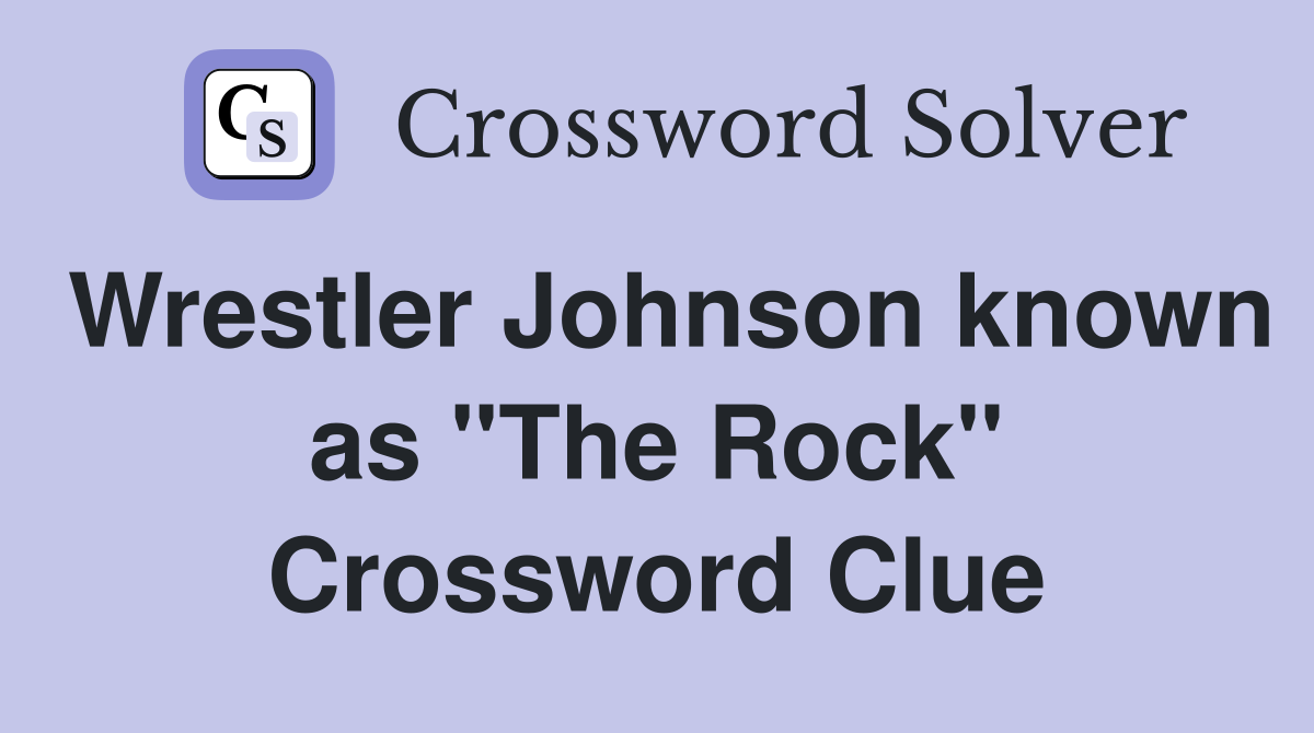 Wrestler Johnson known as "The Rock" Crossword Clue