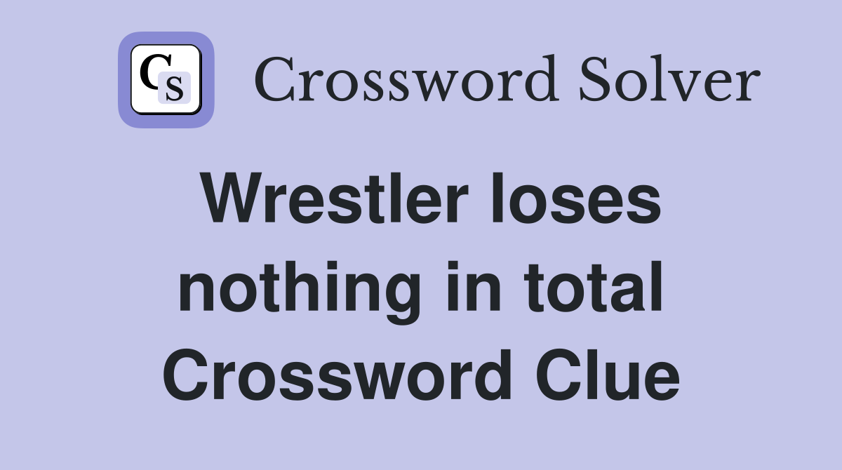 Wrestler loses nothing in total Crossword Clue