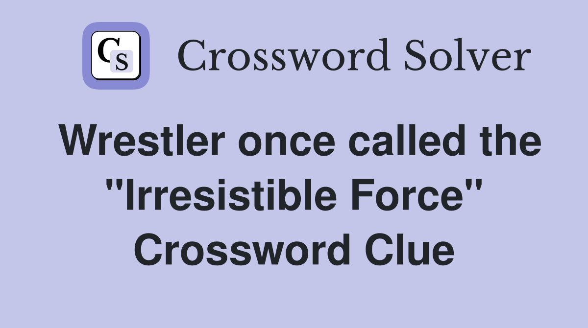 Wrestler once called the "Irresistible Force" Crossword Clue