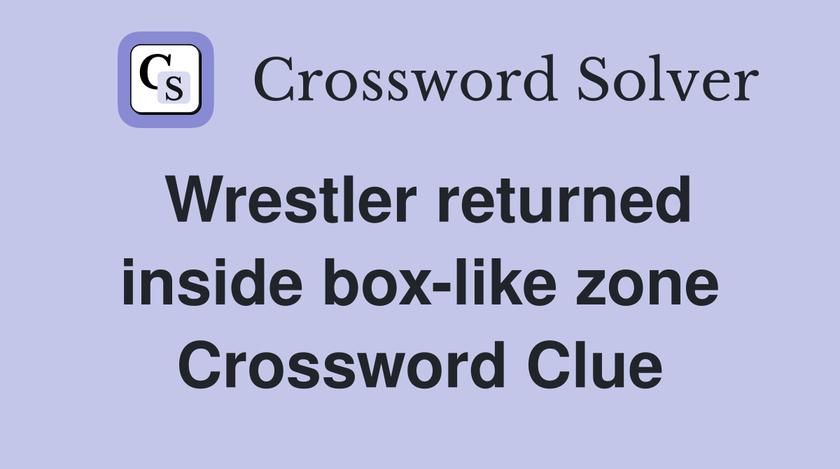 Wrestler returned inside box-like zone Crossword Clue