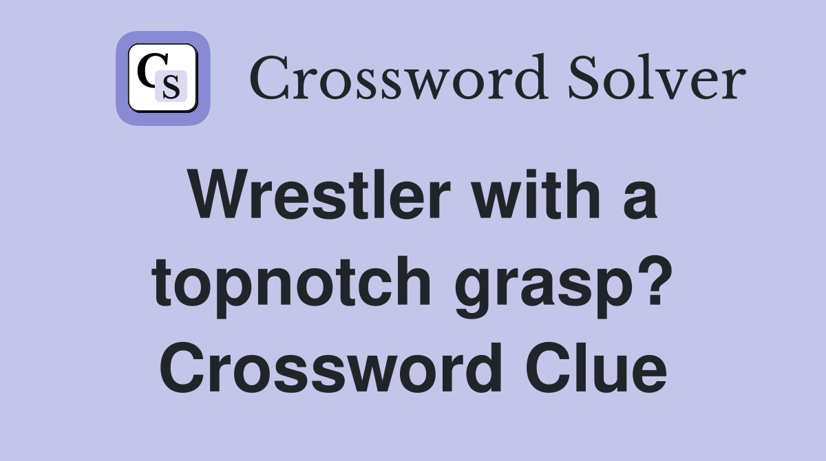 Wrestler with a topnotch grasp? Crossword Clue
