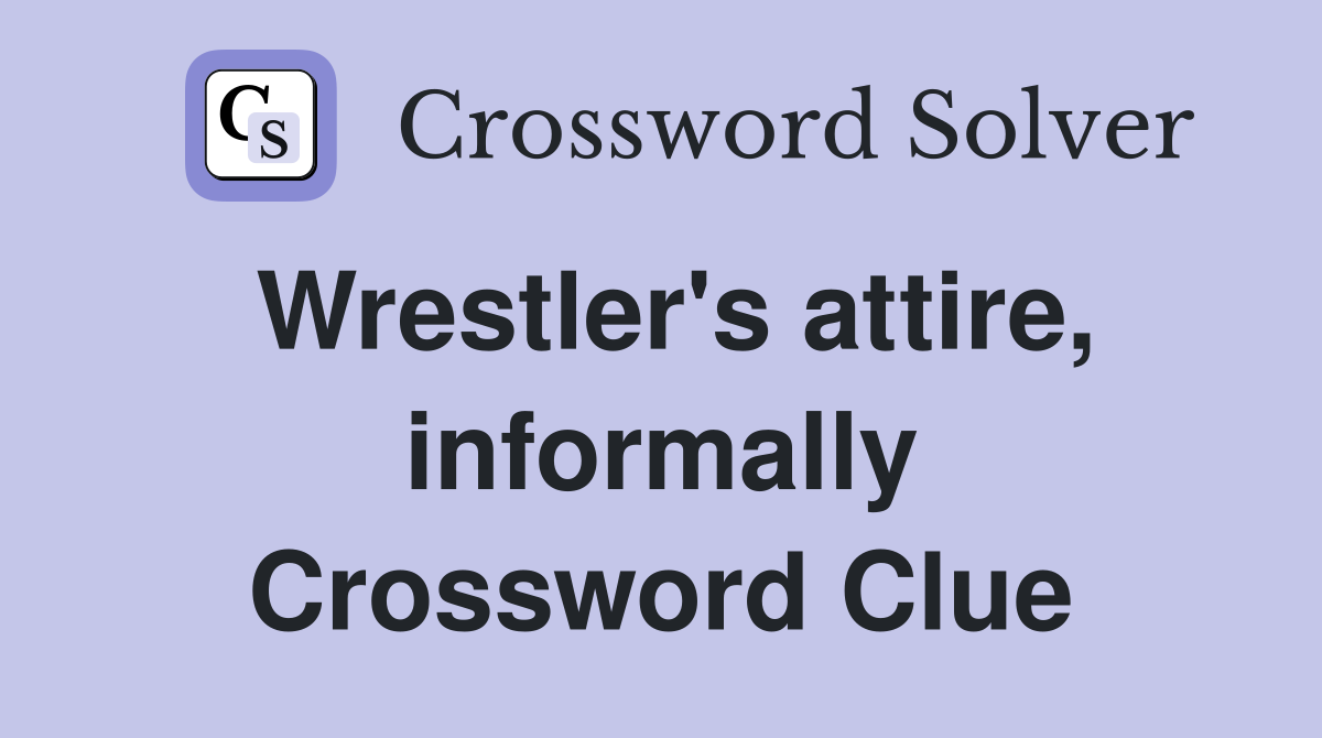 Wrestler's attire, informally Crossword Clue