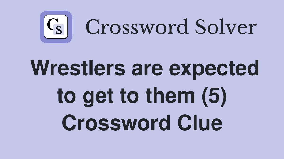 Wrestlers are expected to get to them (5) Crossword Clue