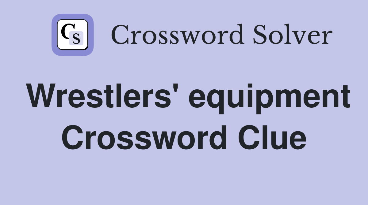 Wrestlers' equipment Crossword Clue
