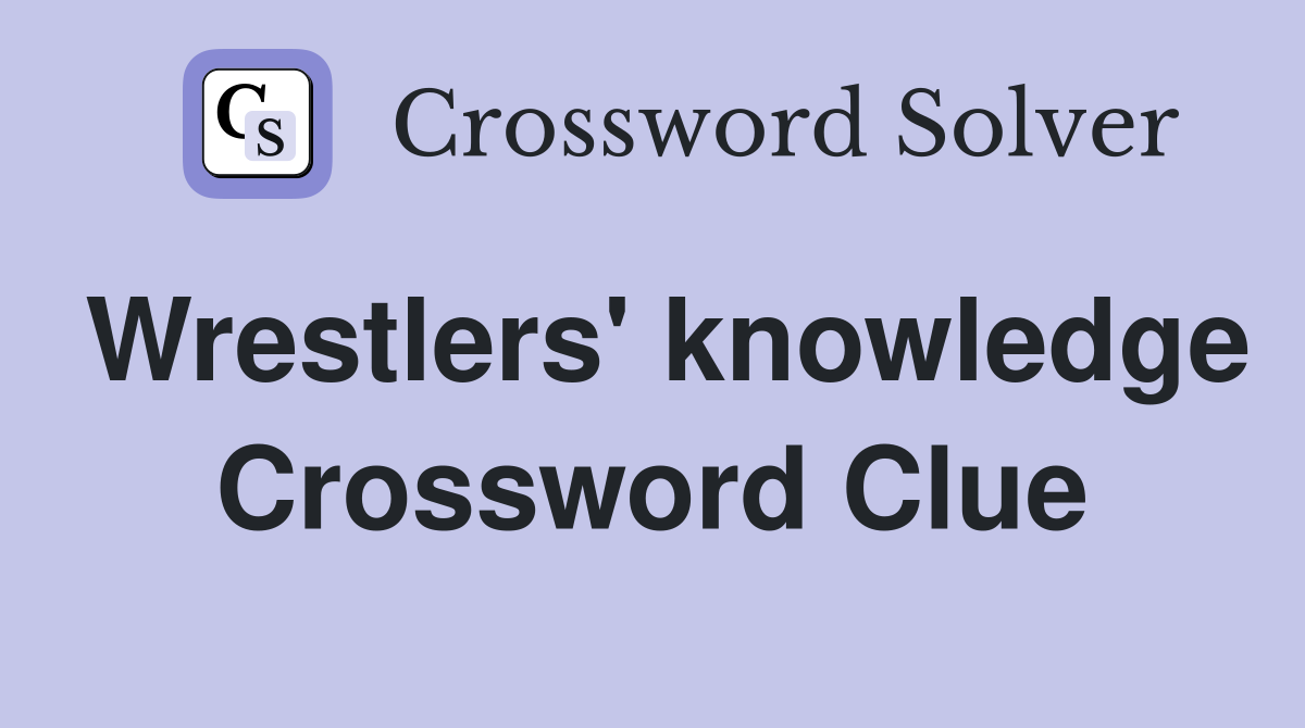 Wrestlers' knowledge Crossword Clue