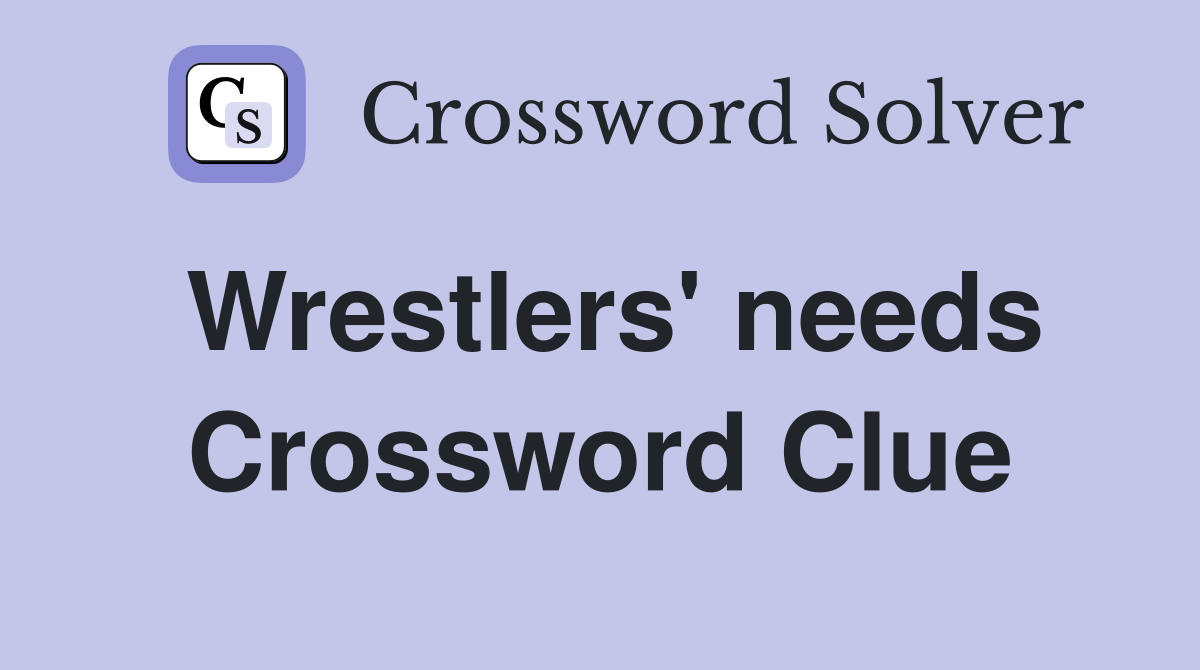 Wrestlers' needs Crossword Clue