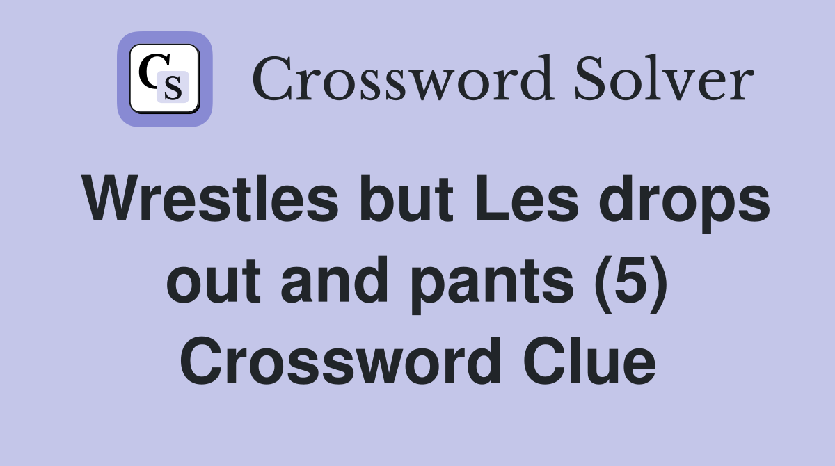 Wrestles but Les drops out and pants (5) Crossword Clue