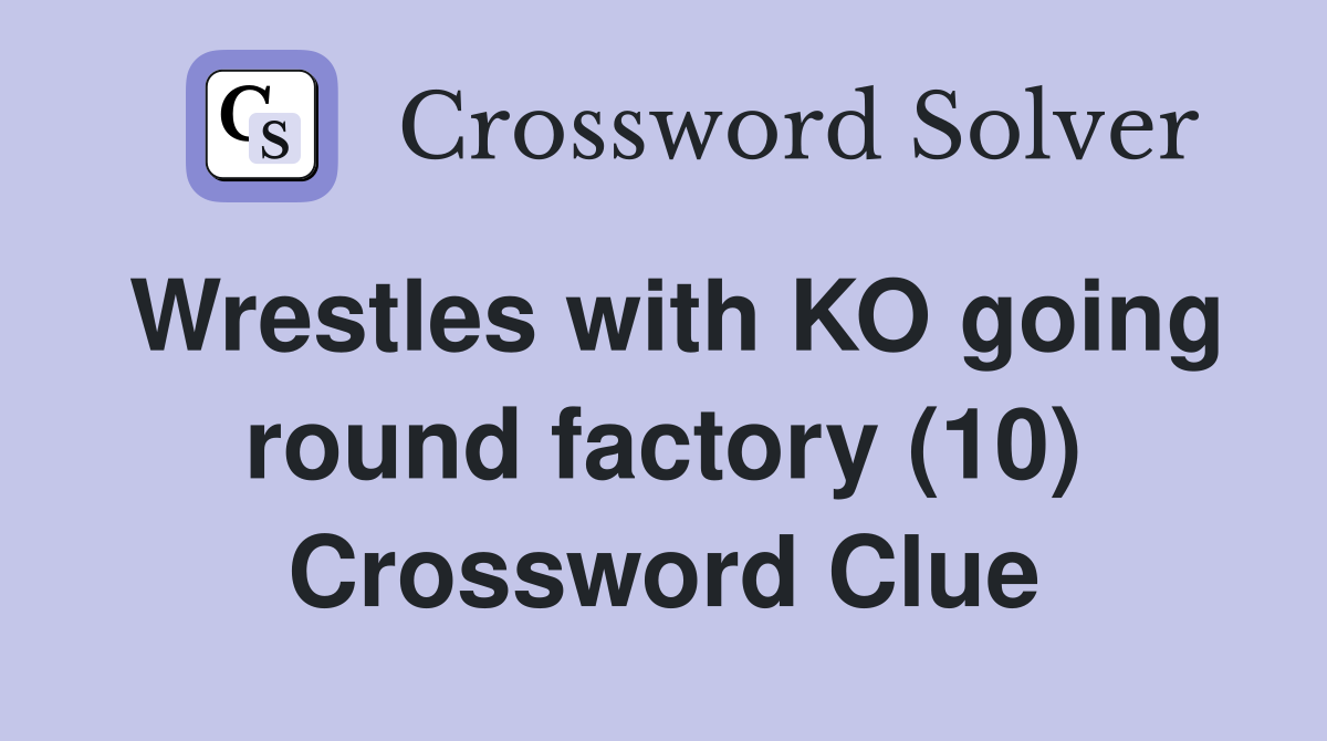 Wrestles with KO going round factory (10) Crossword Clue