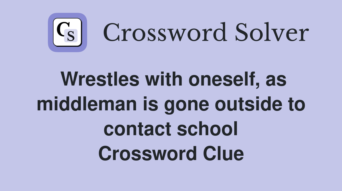Wrestles with oneself, as middleman is gone outside to contact school Crossword Clue