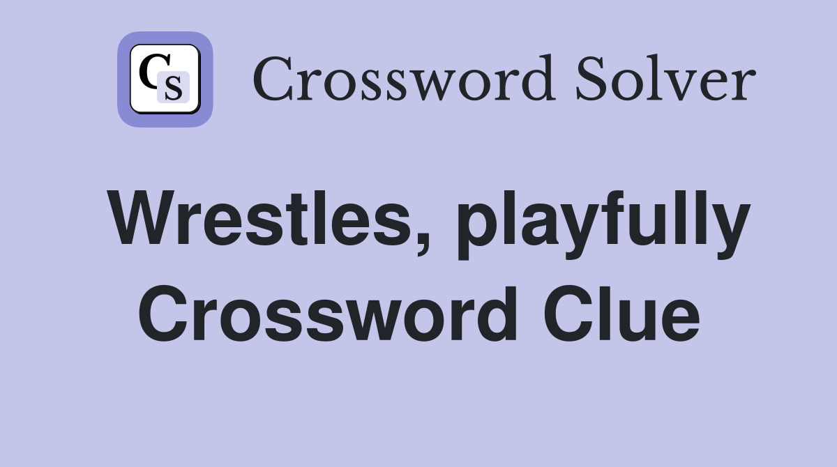 Wrestles, playfully Crossword Clue