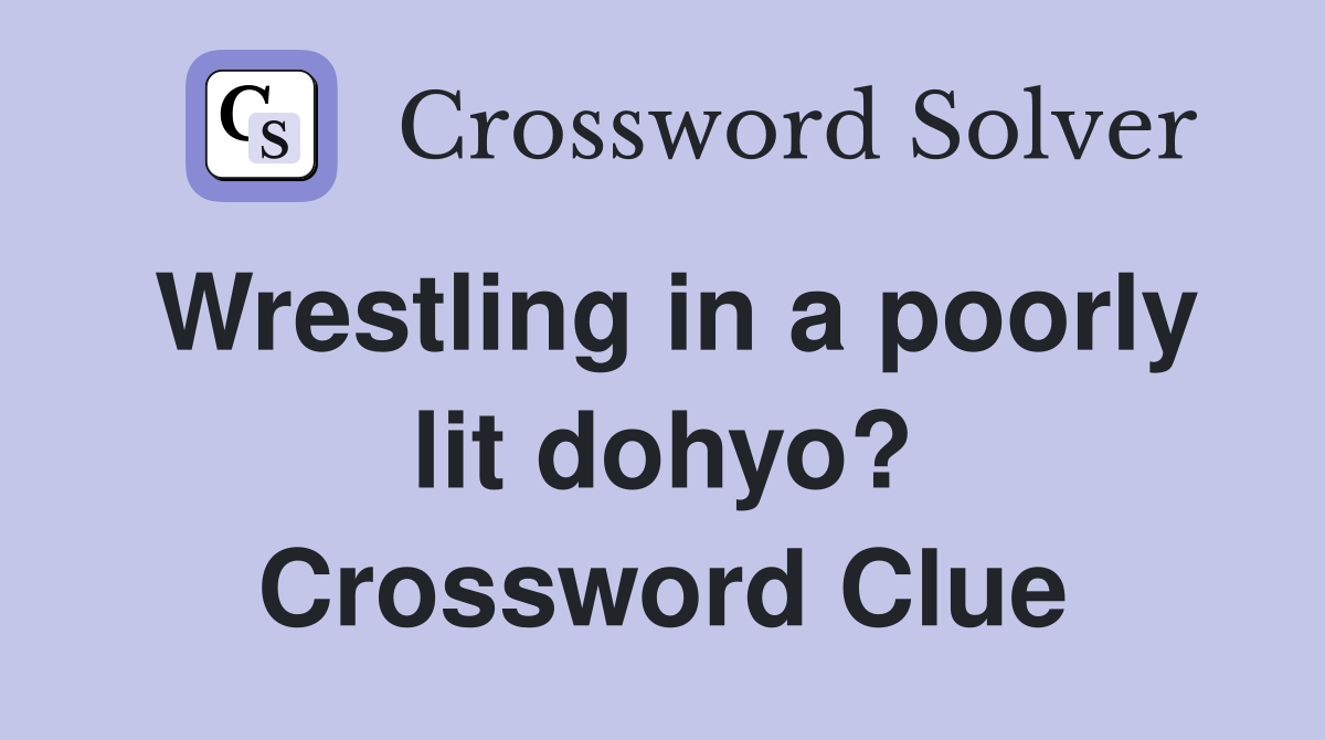 Wrestling in a poorly lit dohyo? Crossword Clue