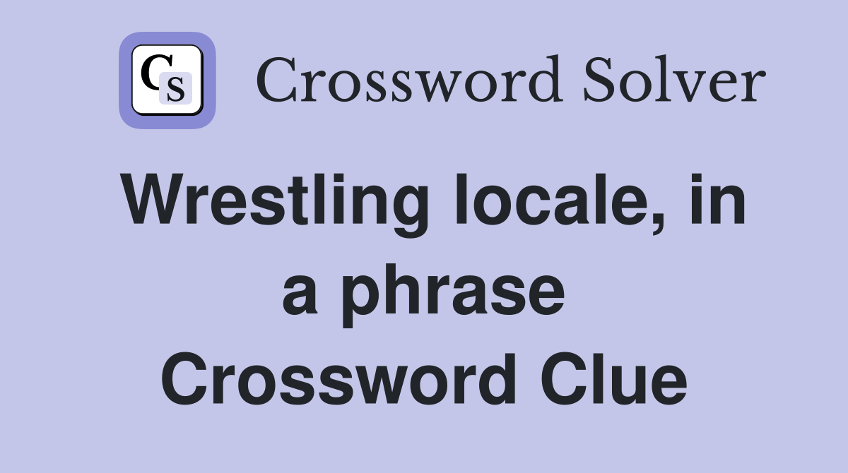 Wrestling locale, in a phrase Crossword Clue