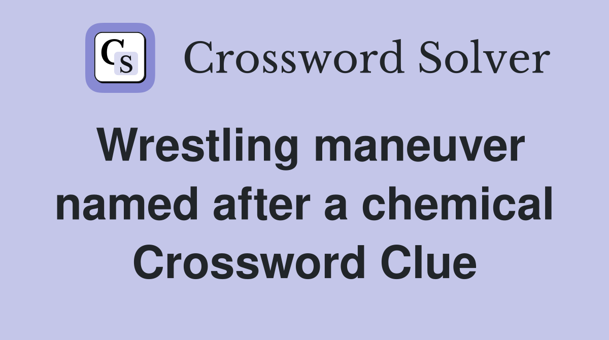 Wrestling maneuver named after a chemical Crossword Clue