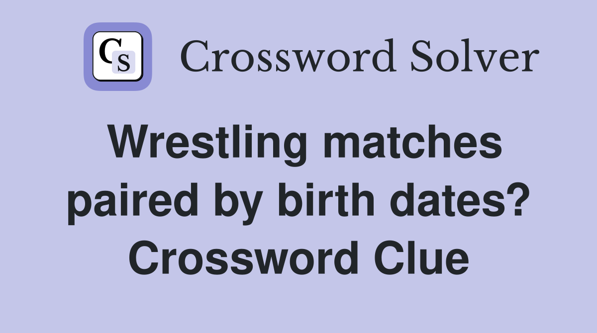 Wrestling matches paired by birth dates? Crossword Clue