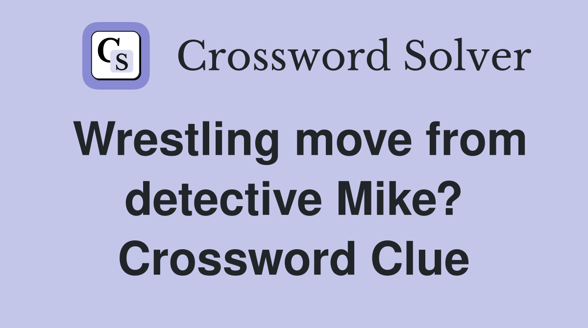 Wrestling move from detective Mike? Crossword Clue