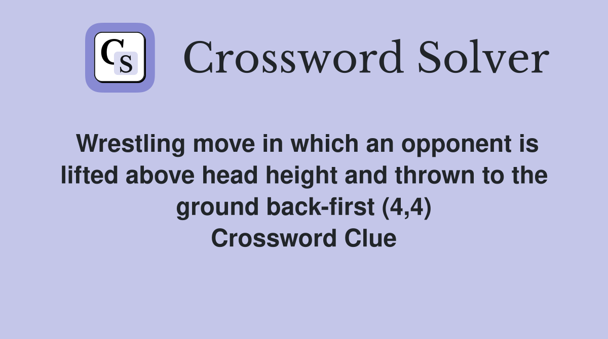 Wrestling move in which an opponent is lifted above head height and thrown to the ground back-first (4,4) Crossword Clue