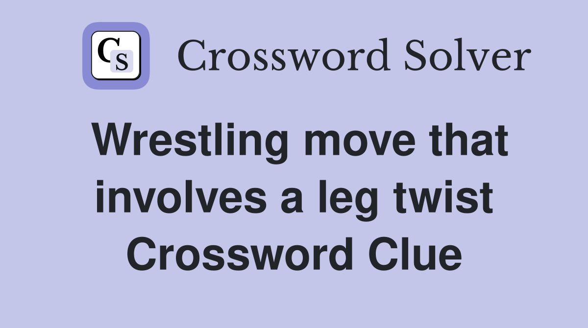 Wrestling move that involves a leg twist Crossword Clue