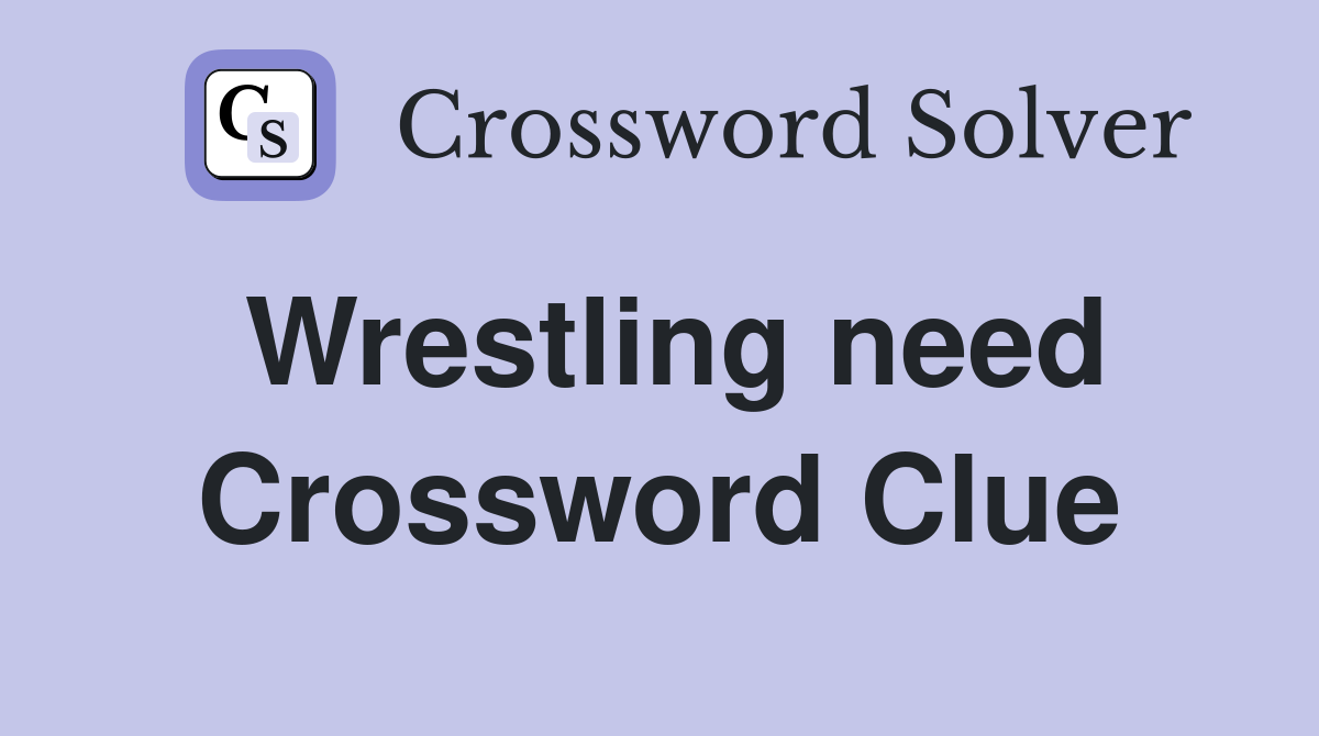 Wrestling need Crossword Clue