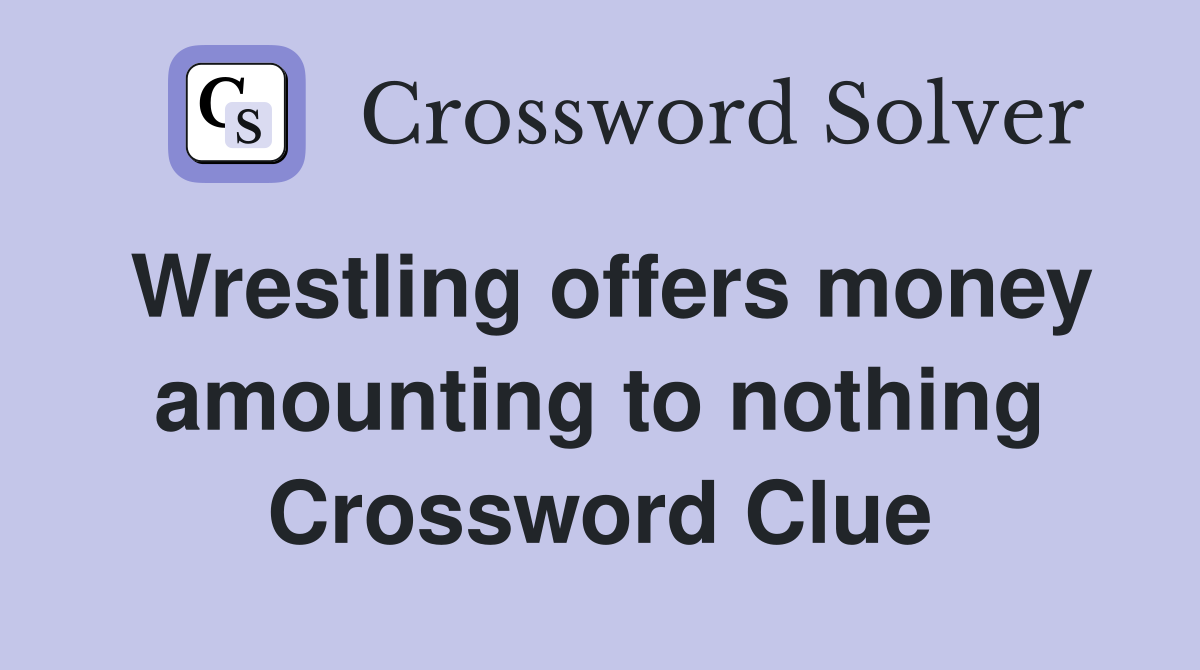 Wrestling offers money amounting to nothing Crossword Clue