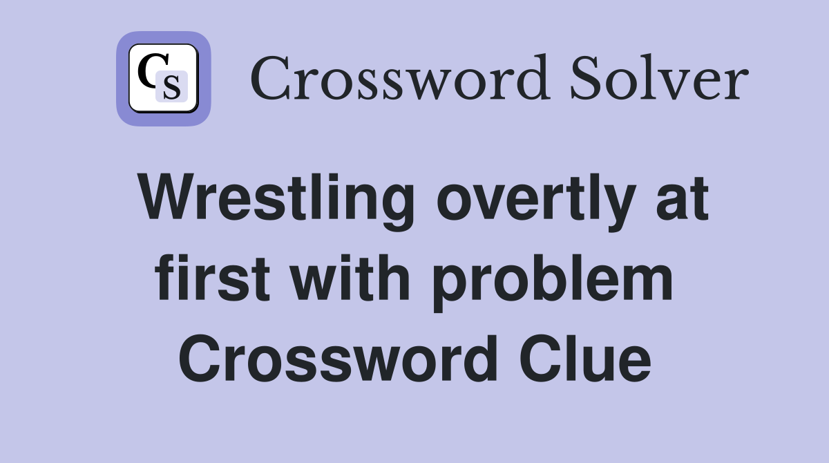 Wrestling overtly at first with problem Crossword Clue