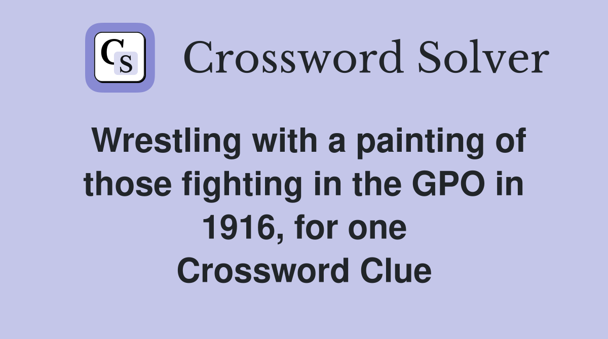 Wrestling with a painting of those fighting in the GPO in 1916, for one Crossword Clue