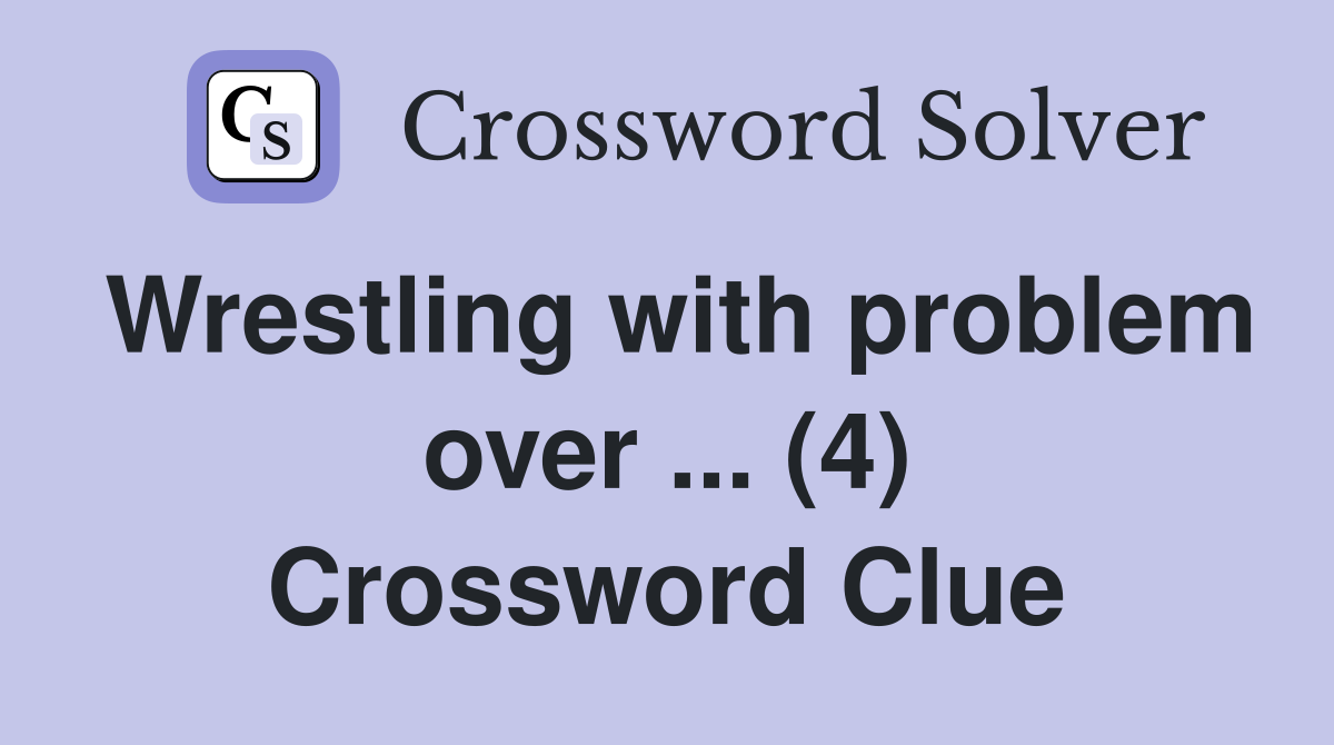 Wrestling with problem over ... (4) Crossword Clue