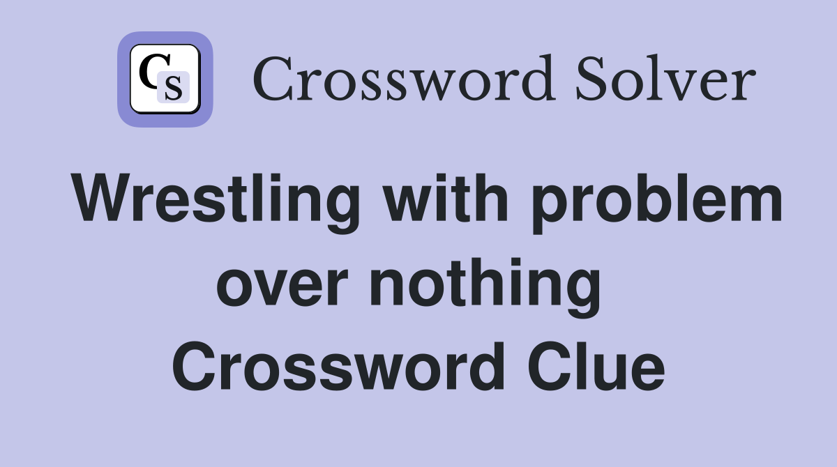 Wrestling with problem over nothing  Crossword Clue