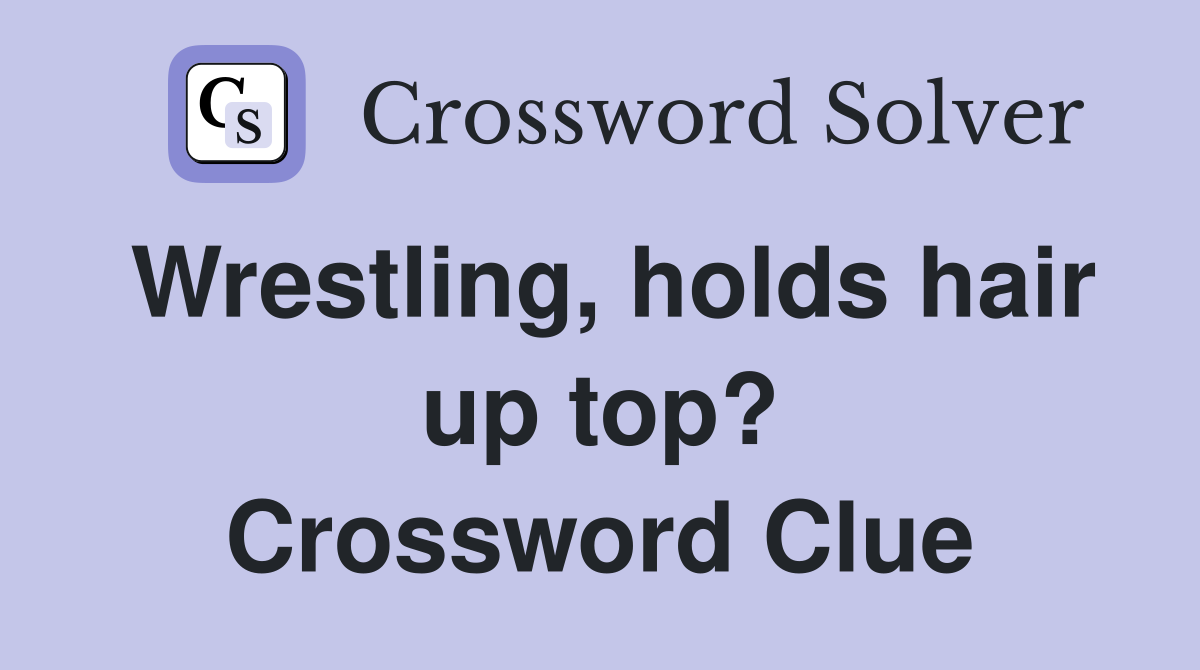 Wrestling, holds hair up top? Crossword Clue