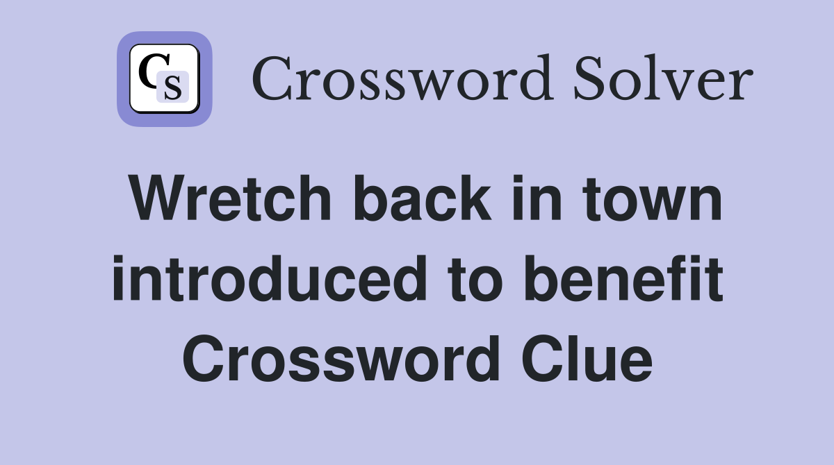Wretch back in town introduced to benefit Crossword Clue