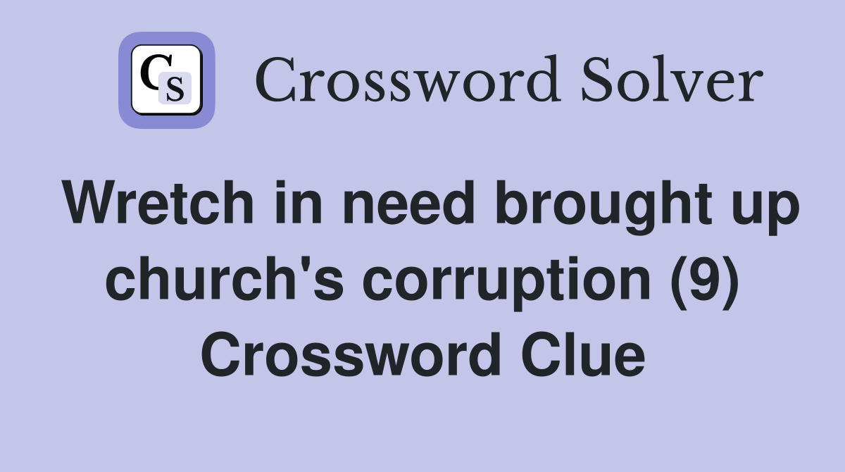 Wretch in need brought up church's corruption (9) Crossword Clue