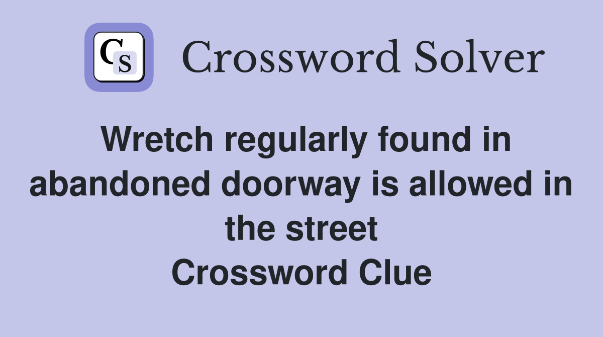 Wretch regularly found in abandoned doorway is allowed in the street Crossword Clue