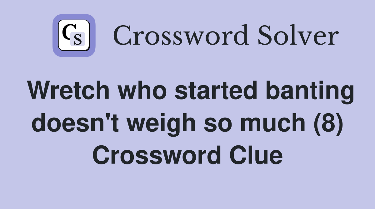 Wretch who started banting doesn't weigh so much (8) Crossword Clue