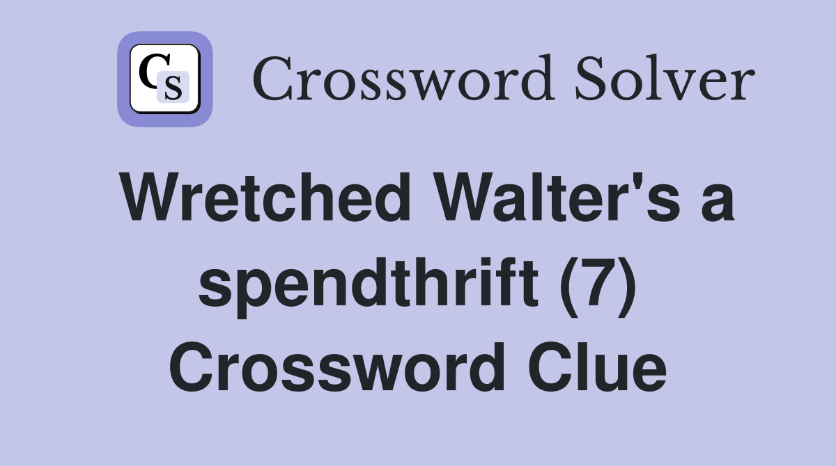 Wretched Walter's a spendthrift (7) Crossword Clue