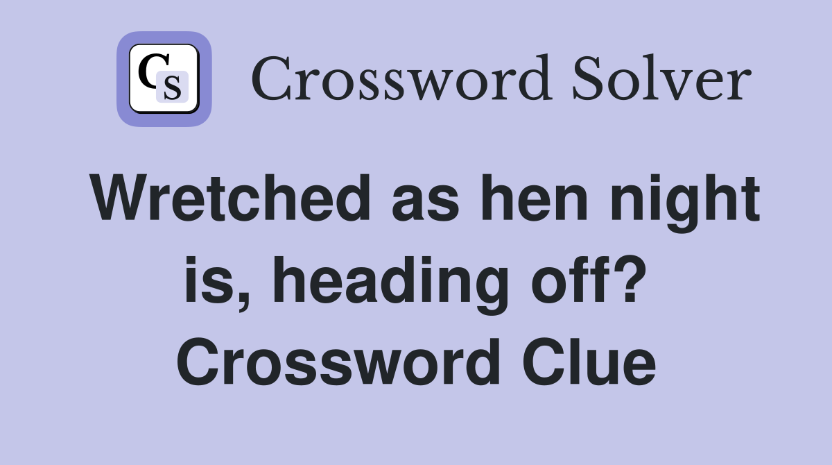 Wretched as hen night is, heading off? Crossword Clue