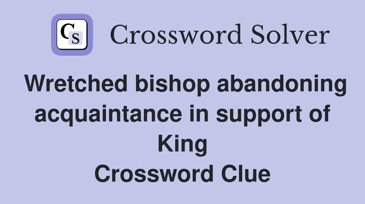 Wretched bishop abandoning acquaintance in support of King Crossword Clue