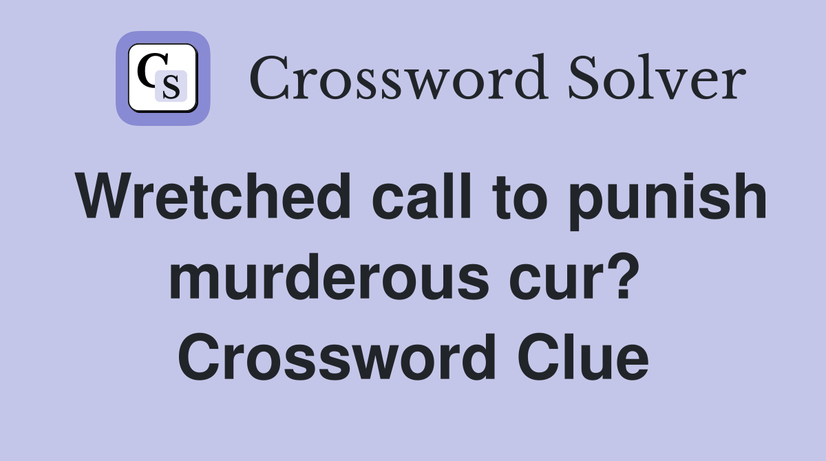 Wretched call to punish murderous cur?  Crossword Clue
