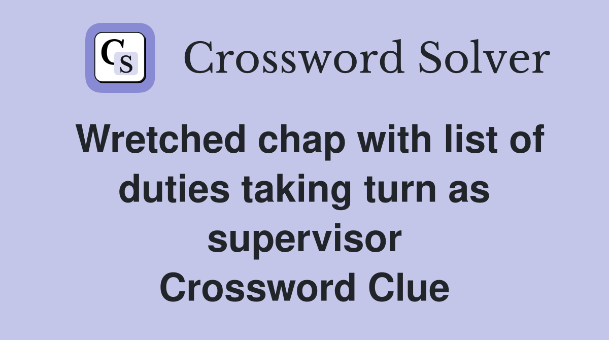 Wretched chap with list of duties taking turn as supervisor Crossword Clue