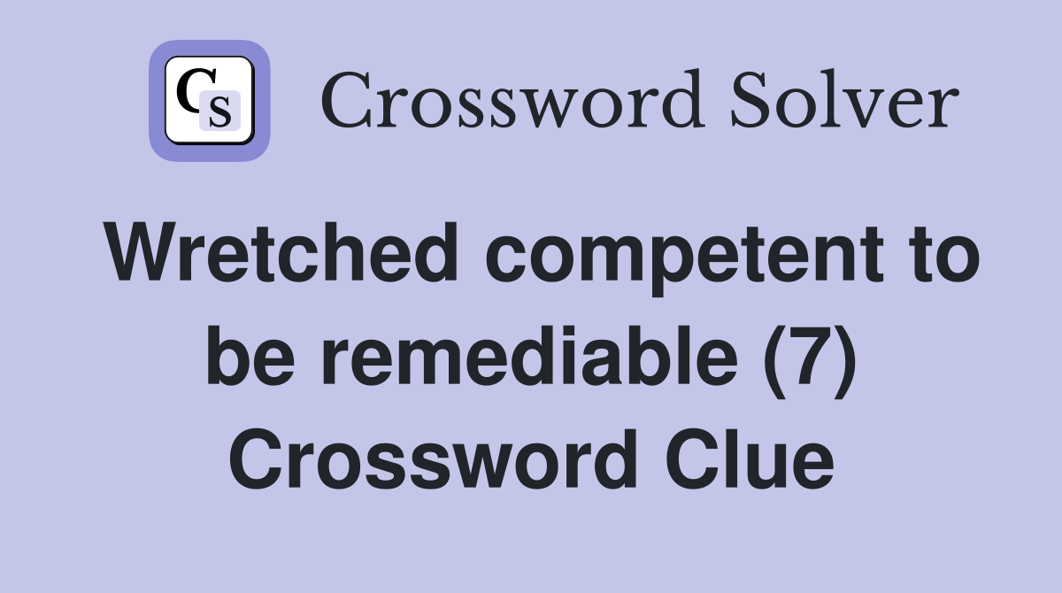 Wretched competent to be remediable (7) Crossword Clue
