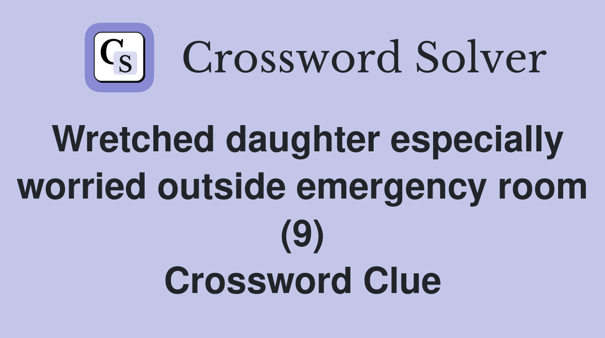Wretched daughter especially worried outside emergency room (9) Crossword Clue