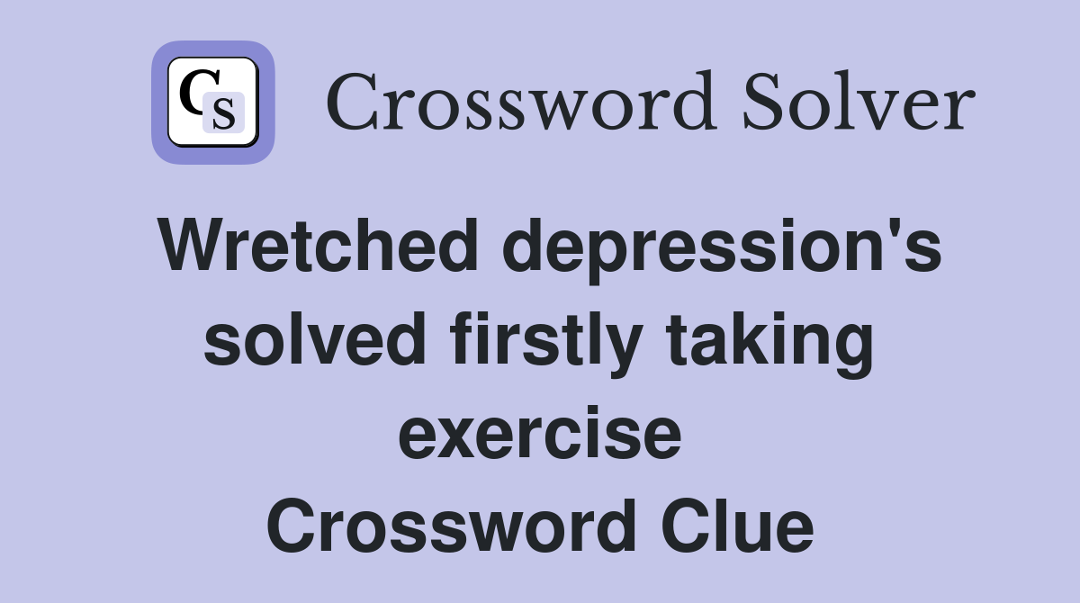 Wretched depression's solved firstly taking exercise Crossword Clue