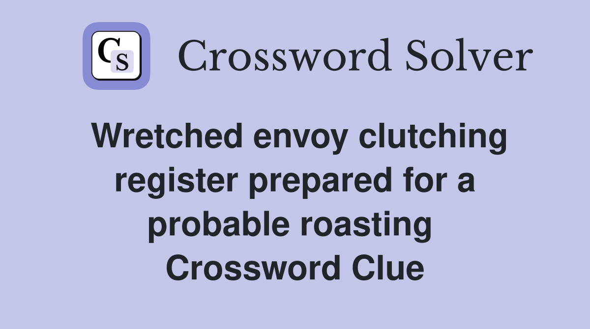 Wretched envoy clutching register prepared for a probable roasting  Crossword Clue