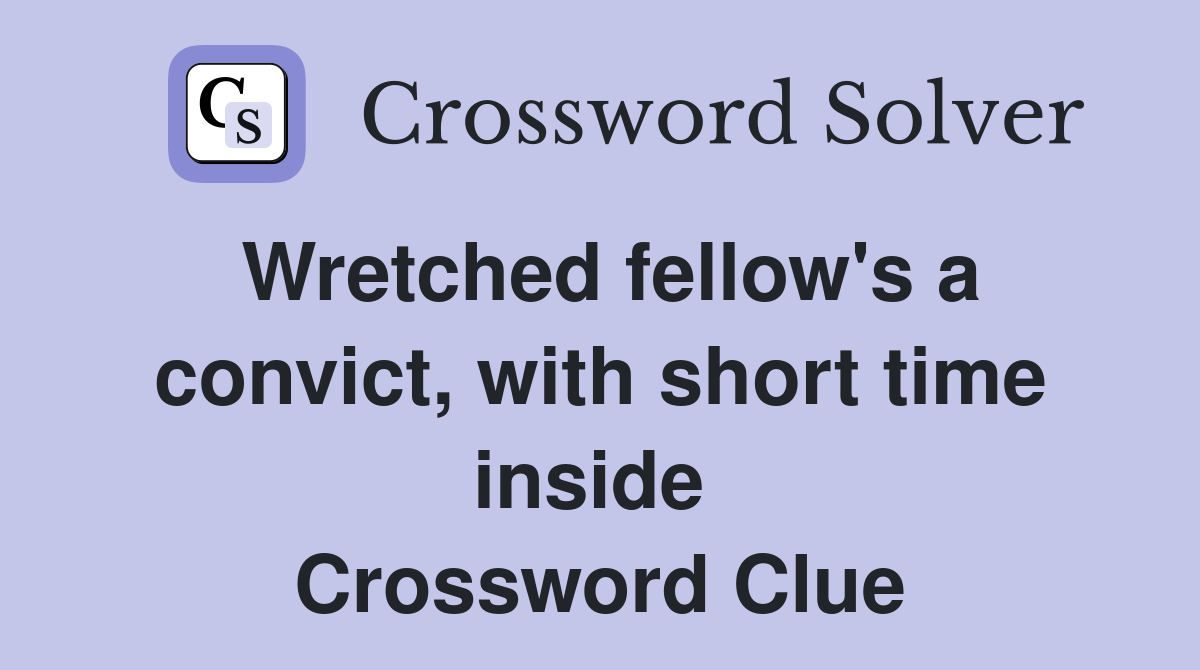 Wretched fellow's a convict, with short time inside  Crossword Clue