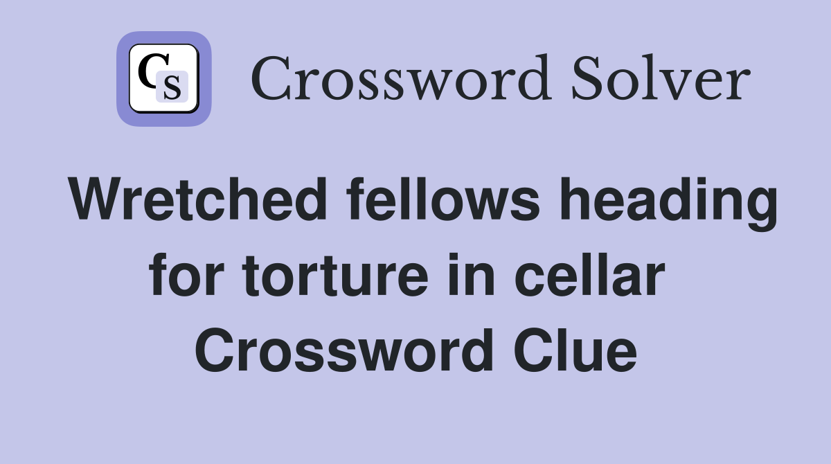 Wretched fellows heading for torture in cellar  Crossword Clue