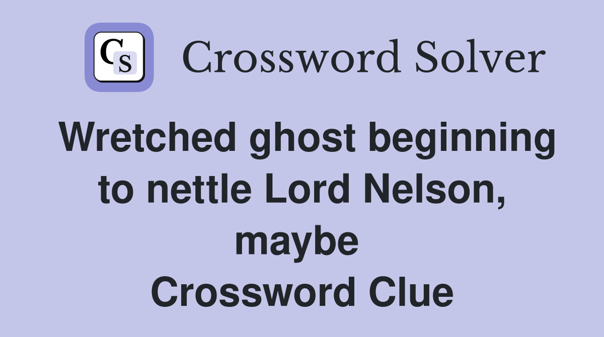 Wretched ghost beginning to nettle Lord Nelson, maybe  Crossword Clue